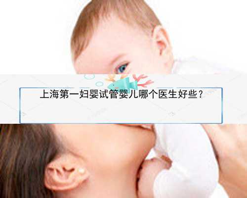 上海第一妇婴试管婴儿哪个医生好些？